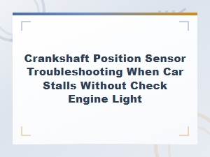 Crankshaft Position Sensor Troubleshooting When Your Car Stalls Without Check Engine Light