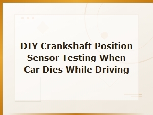 Diy Crankshaft Position Sensor Test When Car Dies with No Check Engine Light