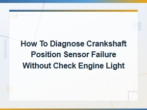 How to Diagnose Crankshaft Position Sensor Failure with No Check Engine Light