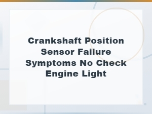 Crankshaft Position Sensor Failing with No Check Engine Light: How to Diagnose