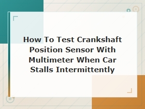 How to Test a Crankshaft Position Sensor with a Multimeter for Intermittent Stalling